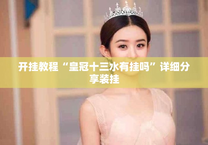 开挂教程“皇冠十三水有挂吗	”详细分享装挂