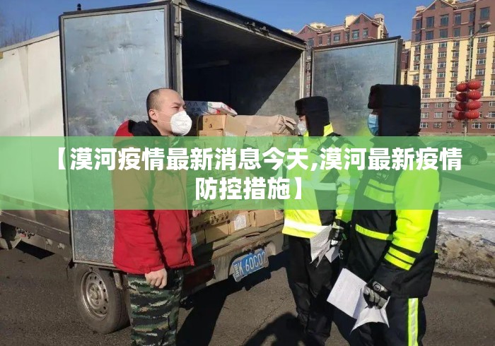 【漠河疫情最新消息今天,漠河最新疫情防控措施】 【漠河疫情最新消息今天,漠河最新疫情防控措施】