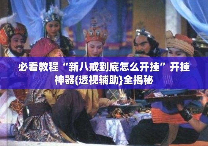 必看教程“新八戒到底怎么开挂”开挂神器{透视辅助}全揭秘