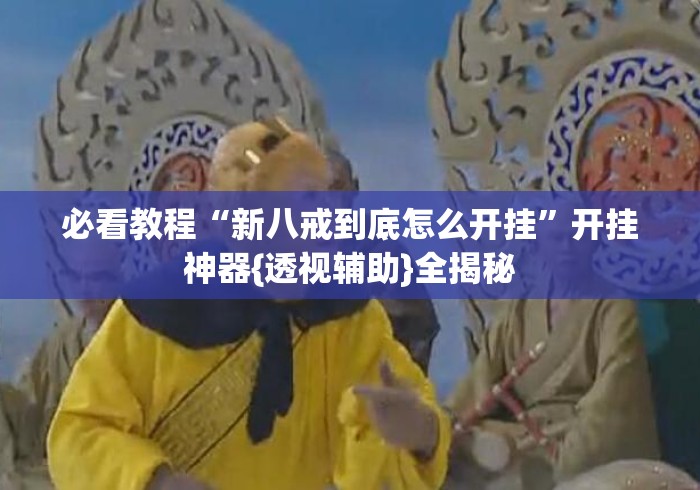 必看教程“新八戒到底怎么开挂”开挂神器{透视辅助}全揭秘