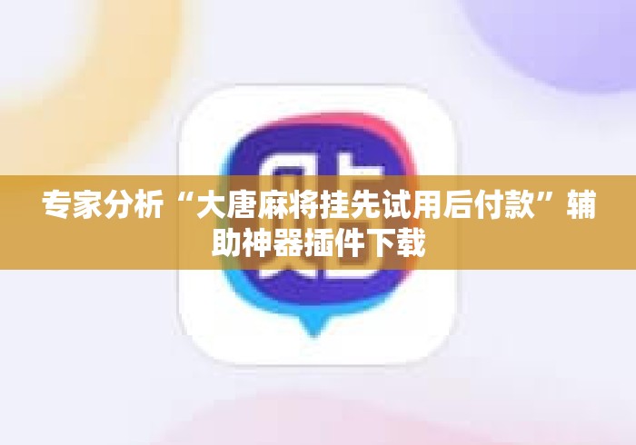 专家分析“大唐麻将挂先试用后付款”辅助神器插件下载