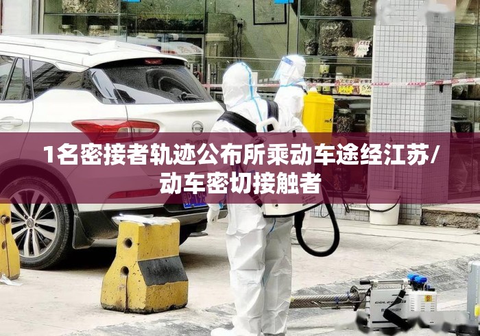 1名密接者轨迹公布所乘动车途经江苏/动车密切接触者 1名密接者轨迹公布所乘动车途经江苏/动车密切接触者