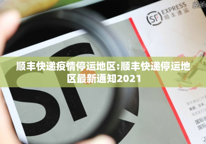 顺丰快递疫情停运地区:顺丰快递停运地区最新通知2021 顺丰快递疫情停运地区:顺丰快递停运地区最新通知2021