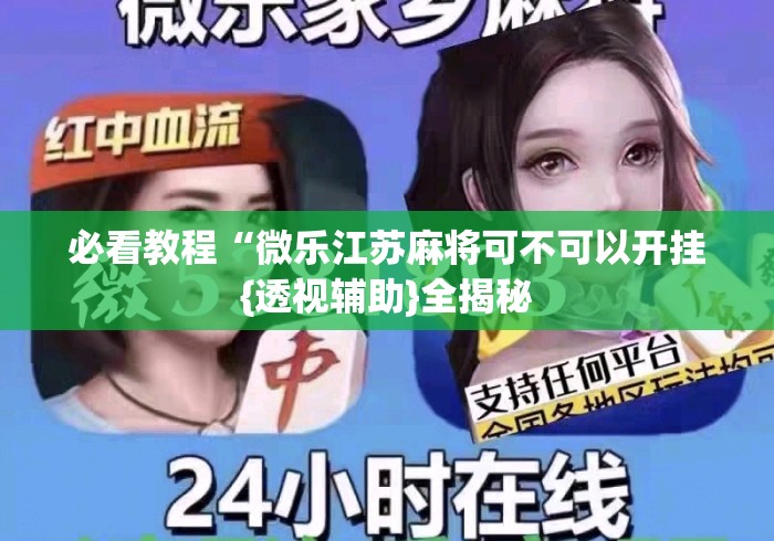 必看教程“微乐江苏麻将可不可以开挂{透视辅助}全揭秘 必看教程“微乐江苏麻将可不可以开挂{透视辅助}全揭秘