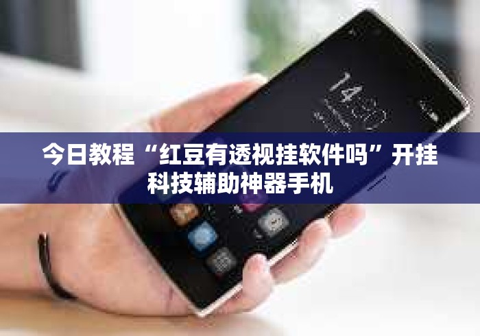 今日教程“红豆有透视挂软件吗”开挂科技辅助神器手机