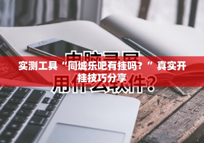实测工具“同城乐吧有挂吗？”真实开挂技巧分享