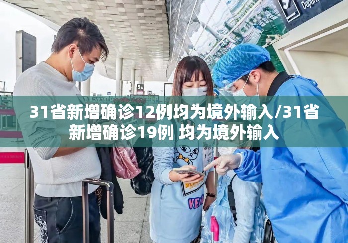 31省新增确诊12例均为境外输入/31省新增确诊19例 均为境外输入 31省新增确诊12例均为境外输入/31省新增确诊19例 均为境外输入