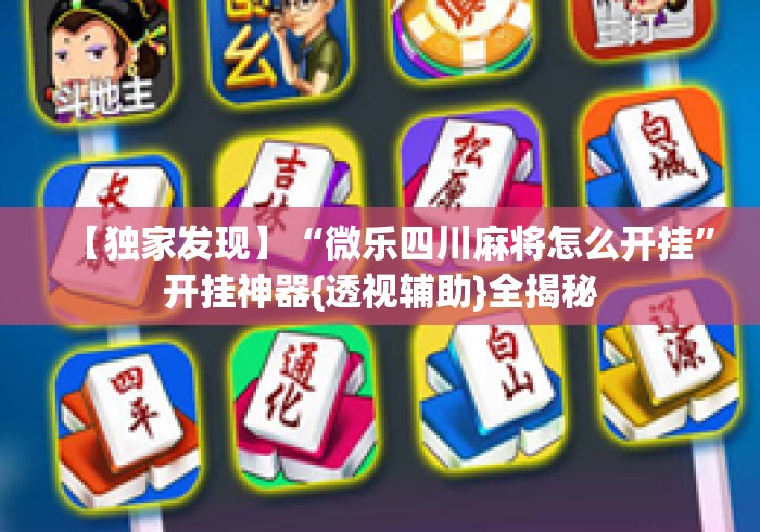 【独家发现】“微乐四川麻将怎么开挂”开挂神器{透视辅助}全揭秘