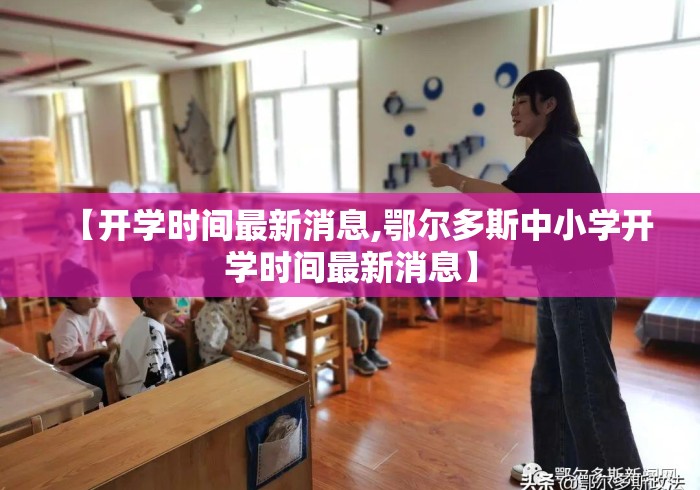 【开学时间最新消息,鄂尔多斯中小学开学时间最新消息】 【开学时间最新消息,鄂尔多斯中小学开学时间最新消息】