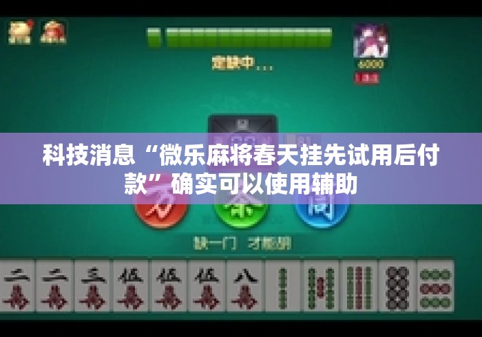 科技消息“微乐麻将春天挂先试用后付款”确实可以使用辅助