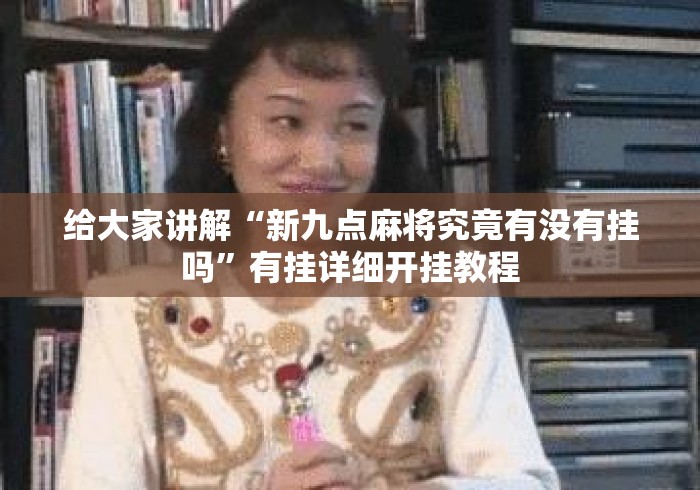 给大家讲解“新九点麻将究竟有没有挂吗”有挂详细开挂教程