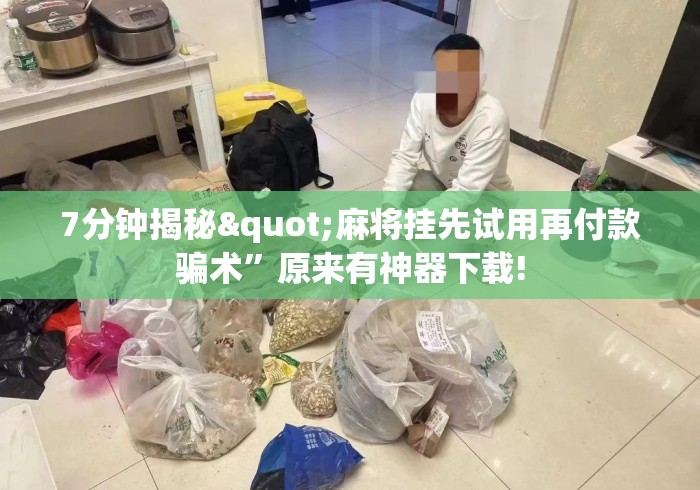 7分钟揭秘"麻将挂先试用再付款骗术”原来有神器下载!