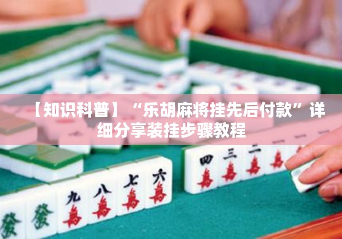【知识科普】“乐胡麻将挂先后付款”详细分享装挂步骤教程