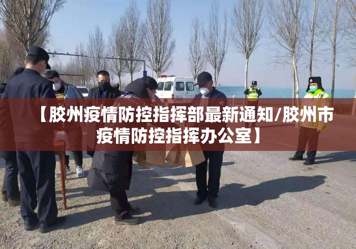 【胶州疫情防控指挥部最新通知/胶州市疫情防控指挥办公室】 【胶州疫情防控指挥部最新通知/胶州市疫情防控指挥办公室】