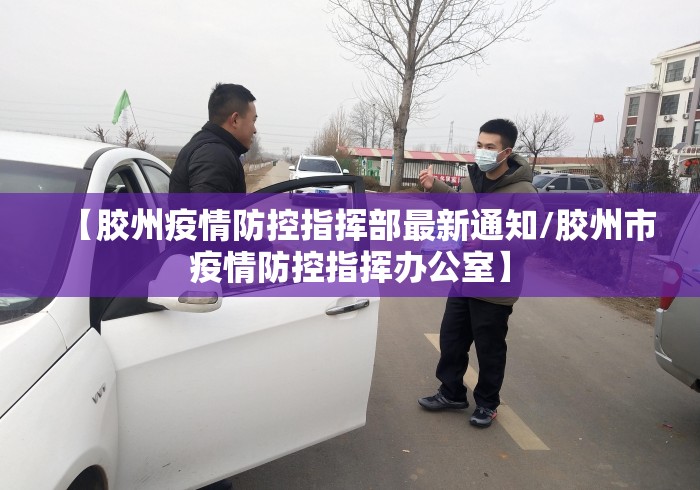 【胶州疫情防控指挥部最新通知/胶州市疫情防控指挥办公室】 【胶州疫情防控指挥部最新通知/胶州市疫情防控指挥办公室】