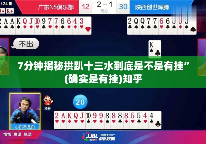7分钟揭秘拱趴十三水到底是不是有挂”(确实是有挂)知乎