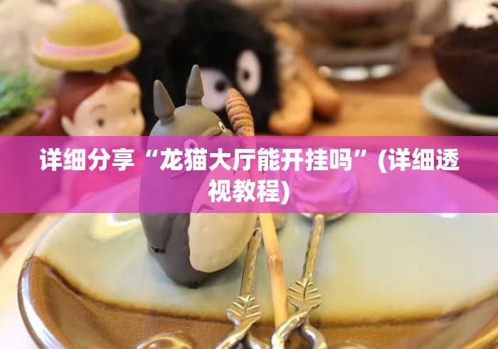 详细分享“龙猫大厅能开挂吗	”(详细透视教程)