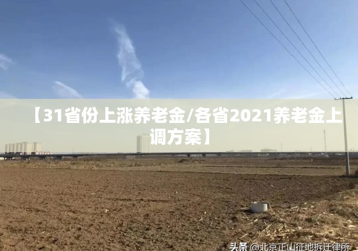 【31省份上涨养老金/各省2021养老金上调方案】 【31省份上涨养老金/各省2021养老金上调方案】