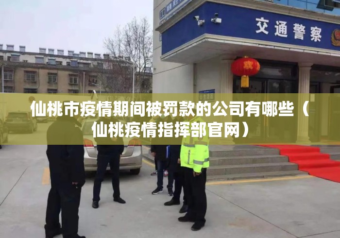 仙桃市疫情期间被罚款的公司有哪些（仙桃疫情指挥部官网）