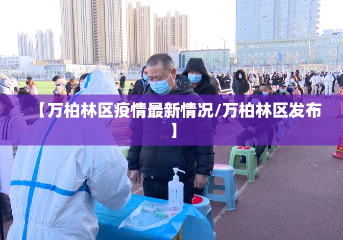 【万柏林区疫情最新情况/万柏林区发布】