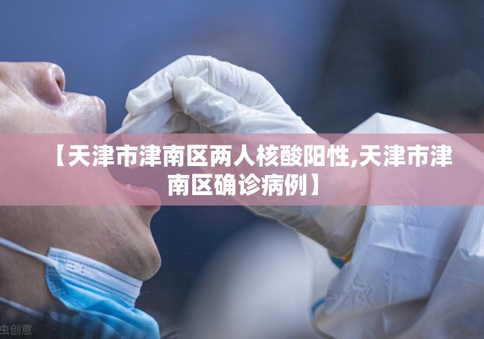 【天津市津南区两人核酸阳性,天津市津南区确诊病例】 【天津市津南区两人核酸阳性,天津市津南区确诊病例】