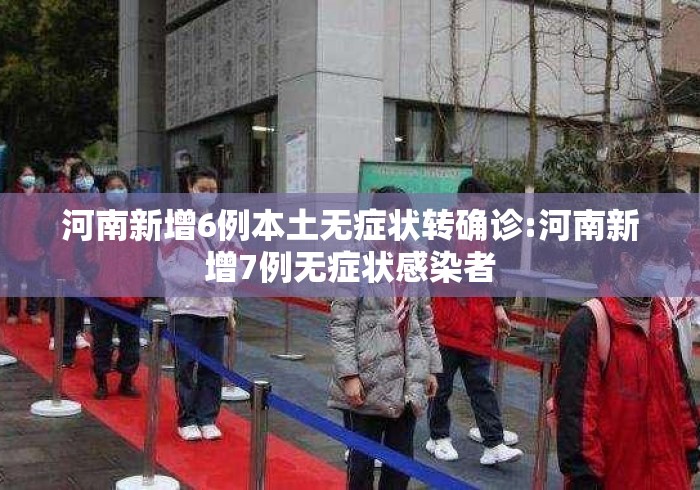 河南新增6例本土无症状转确诊:河南新增7例无症状感染者