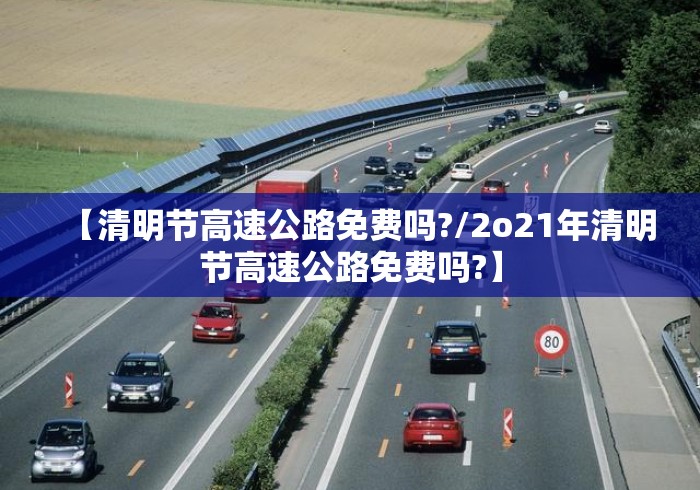【清明节高速公路免费吗?/2o21年清明节高速公路免费吗?】