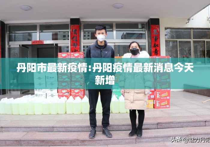 丹阳市最新疫情:丹阳疫情最新消息今天新增 丹阳市最新疫情:丹阳疫情最新消息今天新增