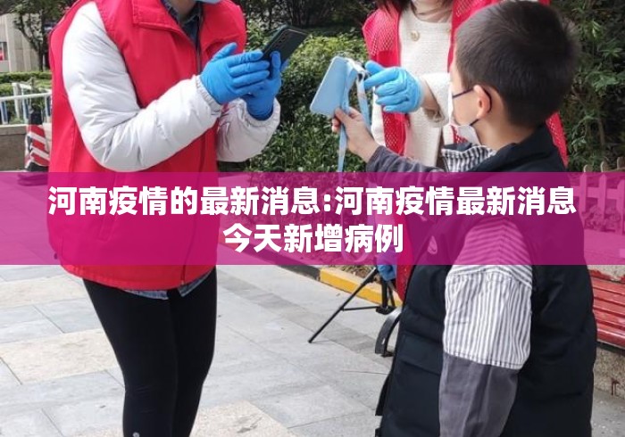 河南疫情的最新消息:河南疫情最新消息今天新增病例 河南疫情的最新消息:河南疫情最新消息今天新增病例