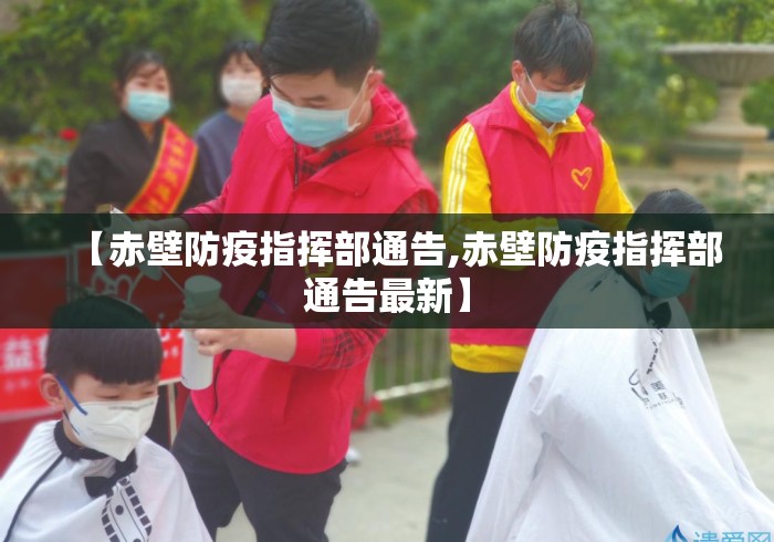 【赤壁防疫指挥部通告,赤壁防疫指挥部通告最新】 【赤壁防疫指挥部通告,赤壁防疫指挥部通告最新】
