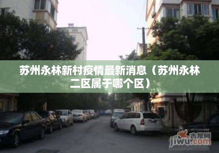 苏州永林新村疫情最新消息（苏州永林二区属于哪个区）