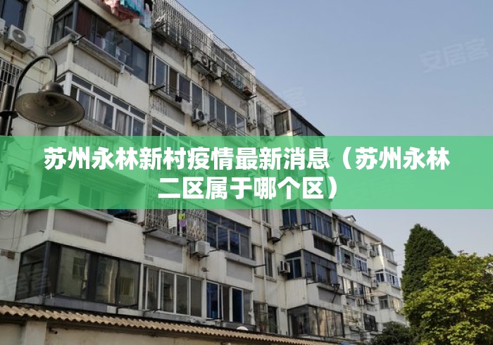 苏州永林新村疫情最新消息（苏州永林二区属于哪个区）