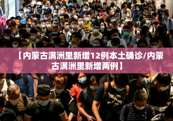 【内蒙古满洲里新增12例本土确诊/内蒙古满洲里新增两例】 【内蒙古满洲里新增12例本土确诊/内蒙古满洲里新增两例】