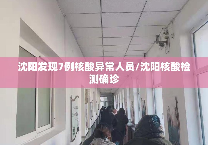 沈阳发现7例核酸异常人员/沈阳核酸检测确诊