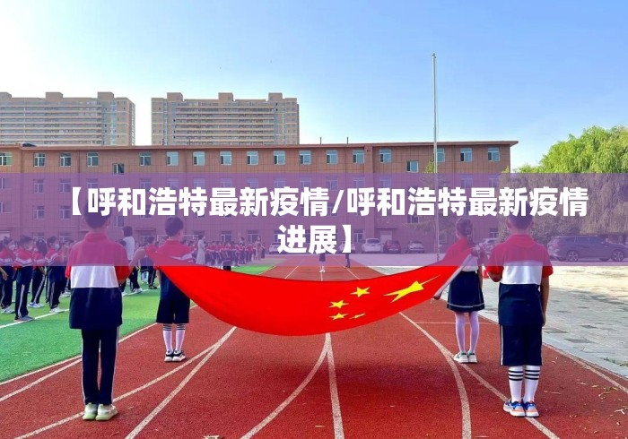 【呼和浩特最新疫情/呼和浩特最新疫情进展】