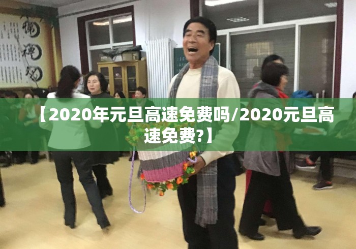 【2020年元旦高速免费吗/2020元旦高速免费?】