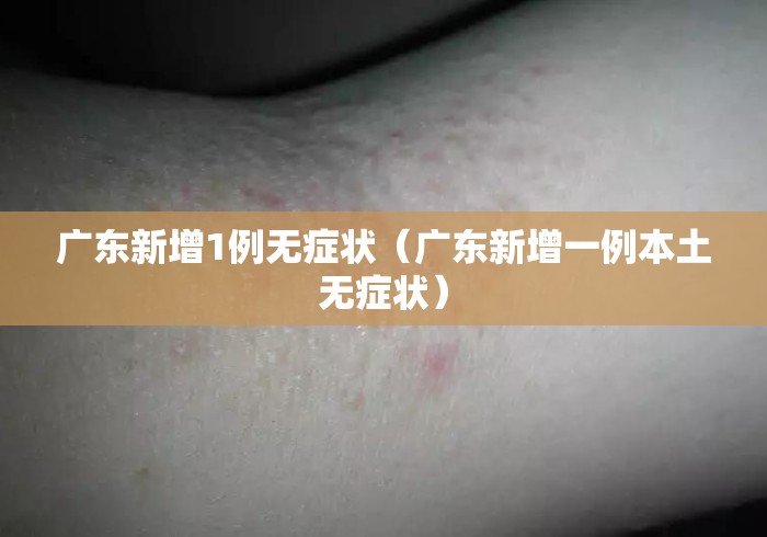 广东新增1例无症状(广东新增一例本土无症状) 广东新增1例无症状(广东新增一例本土无症状)