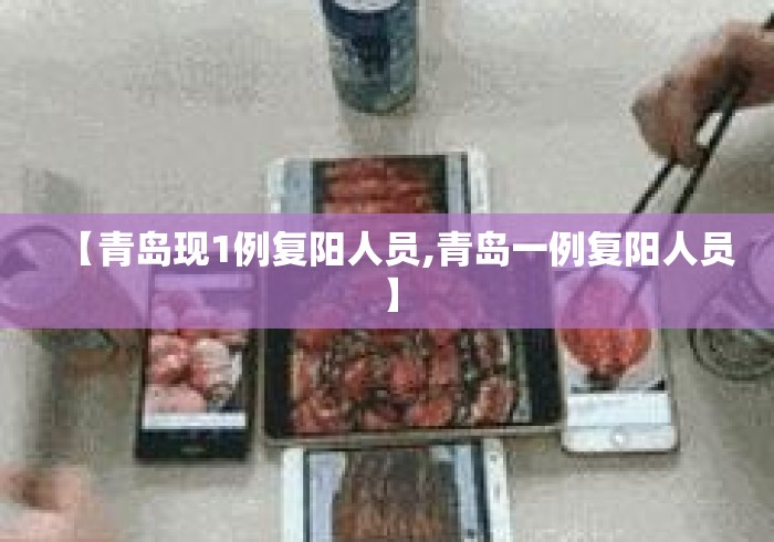 【青岛现1例复阳人员,青岛一例复阳人员】