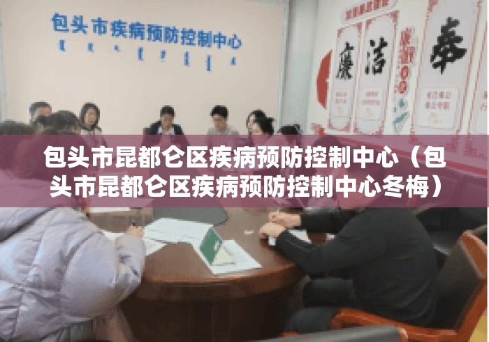 包头市昆都仑区疾病预防控制中心(包头市昆都仑区疾病预防控制中心冬梅) 包头市昆都仑区疾病预防控制中心(包头市昆都仑区疾病预防控制中心冬梅)