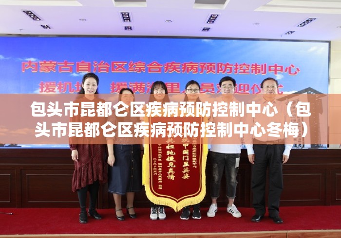 包头市昆都仑区疾病预防控制中心(包头市昆都仑区疾病预防控制中心冬梅) 包头市昆都仑区疾病预防控制中心(包头市昆都仑区疾病预防控制中心冬梅)