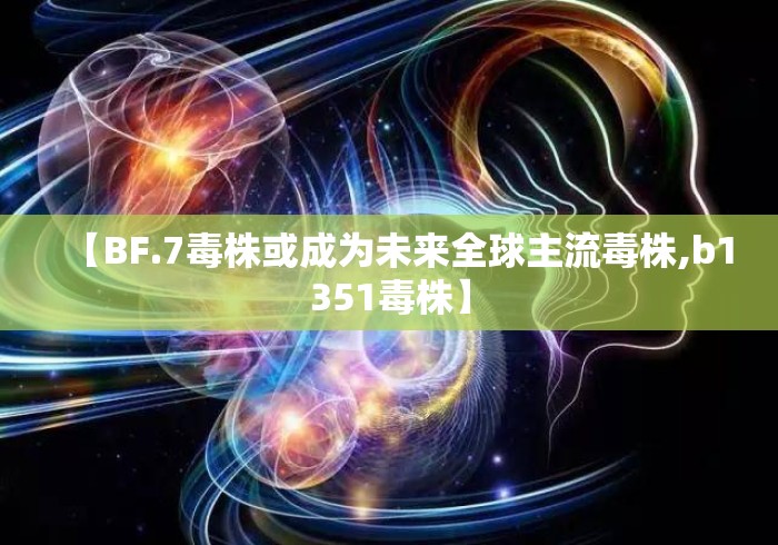 【BF.7毒株或成为未来全球主流毒株,b1351毒株】