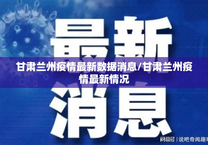 甘肃兰州疫情最新数据消息/甘肃兰州疫情最新情况 甘肃兰州疫情最新数据消息/甘肃兰州疫情最新情况