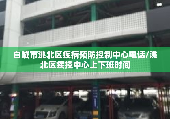 白城市洮北区疾病预防控制中心电话/洮北区疾控中心上下班时间