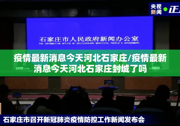 疫情最新消息今天河北石家庄/疫情最新消息今天河北石家庄封城了吗 疫情最新消息今天河北石家庄/疫情最新消息今天河北石家庄封城了吗