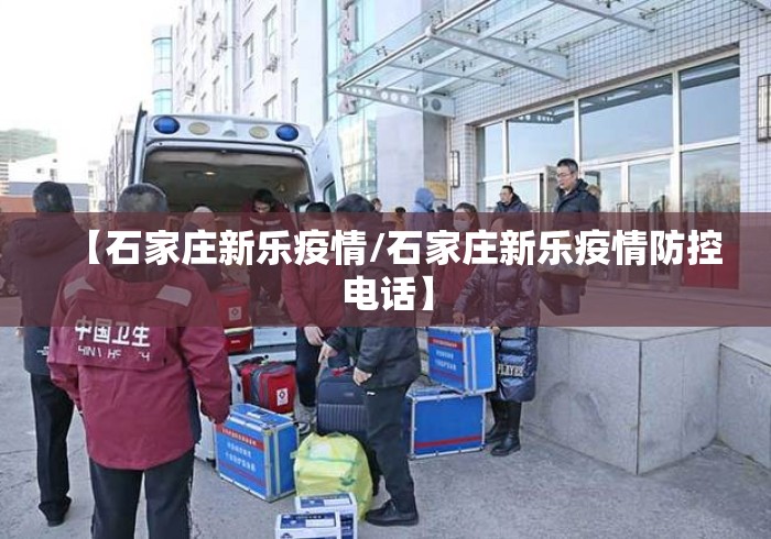 【石家庄新乐疫情/石家庄新乐疫情防控电话】