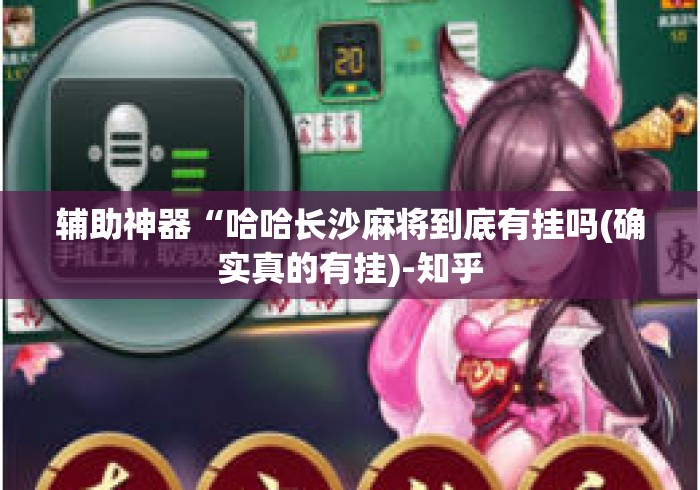 辅助神器“哈哈长沙麻将到底有挂吗(确实真的有挂)-知乎 辅助神器“哈哈长沙麻将到底有挂吗(确实真的有挂)-知乎