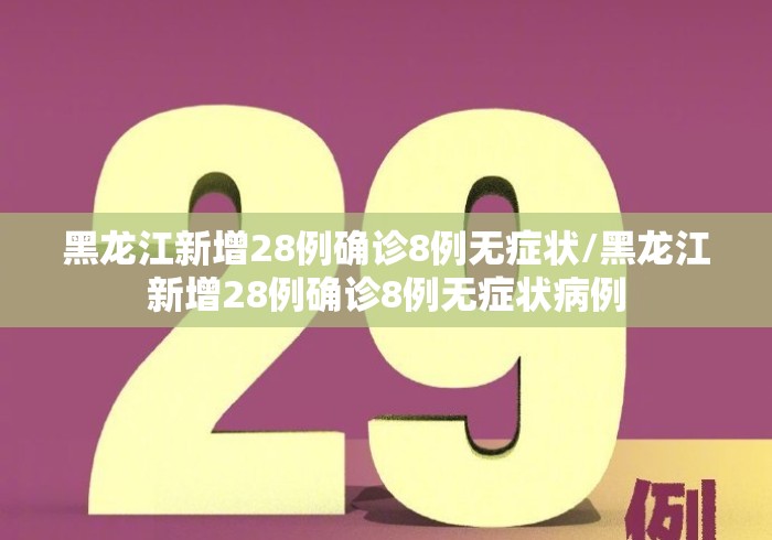 黑龙江新增28例确诊8例无症状/黑龙江新增28例确诊8例无症状病例 黑龙江新增28例确诊8例无症状/黑龙江新增28例确诊8例无症状病例