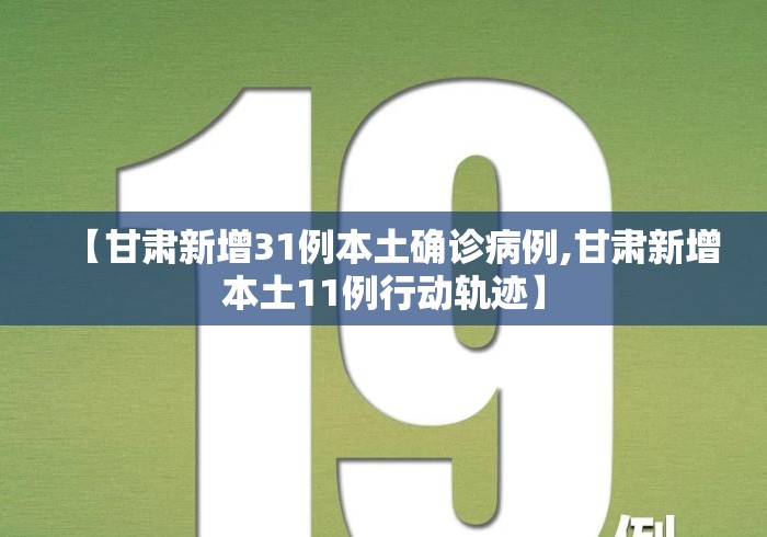 【甘肃新增31例本土确诊病例,甘肃新增本土11例行动轨迹】 【甘肃新增31例本土确诊病例,甘肃新增本土11例行动轨迹】