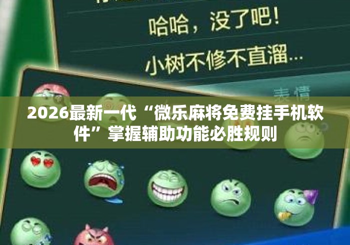 2026最新一代“微乐麻将免费挂手机软件	”掌握辅助功能必胜规则