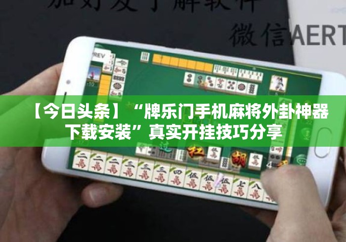 【今日头条】“牌乐门手机麻将外卦神器下载安装”真实开挂技巧分享